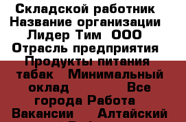 Складской работник › Название организации ­ Лидер Тим, ООО › Отрасль предприятия ­ Продукты питания, табак › Минимальный оклад ­ 37 000 - Все города Работа » Вакансии   . Алтайский край,Рубцовск г.